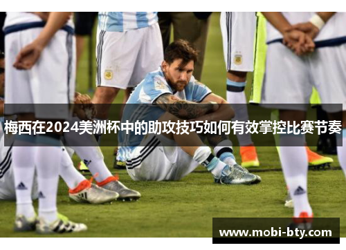 梅西在2024美洲杯中的助攻技巧如何有效掌控比赛节奏