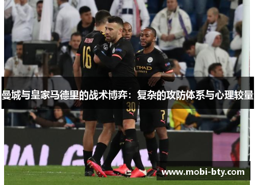 曼城与皇家马德里的战术博弈：复杂的攻防体系与心理较量