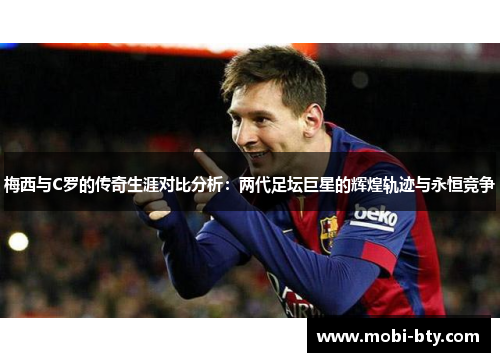 梅西与C罗的传奇生涯对比分析：两代足坛巨星的辉煌轨迹与永恒竞争
