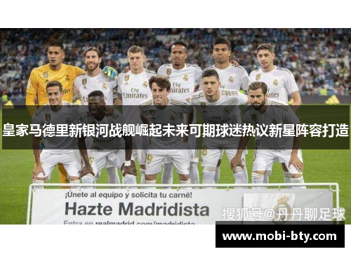 皇家马德里新银河战舰崛起未来可期球迷热议新星阵容打造