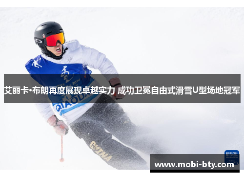 艾丽卡·布朗再度展现卓越实力 成功卫冕自由式滑雪U型场地冠军
