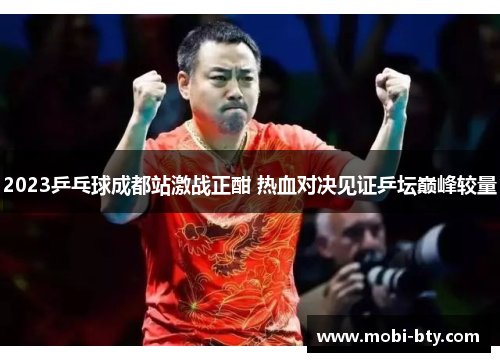 2023乒乓球成都站激战正酣 热血对决见证乒坛巅峰较量