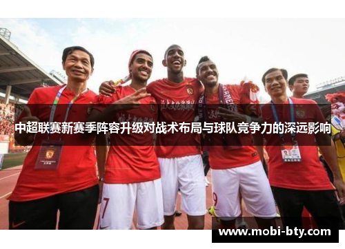 中超联赛新赛季阵容升级对战术布局与球队竞争力的深远影响