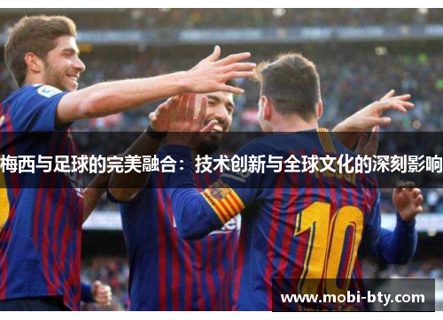 梅西与足球的完美融合：技术创新与全球文化的深刻影响