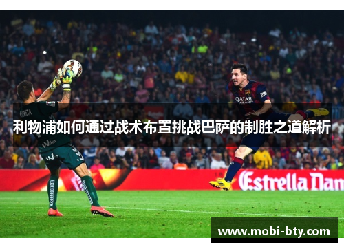 利物浦如何通过战术布置挑战巴萨的制胜之道解析