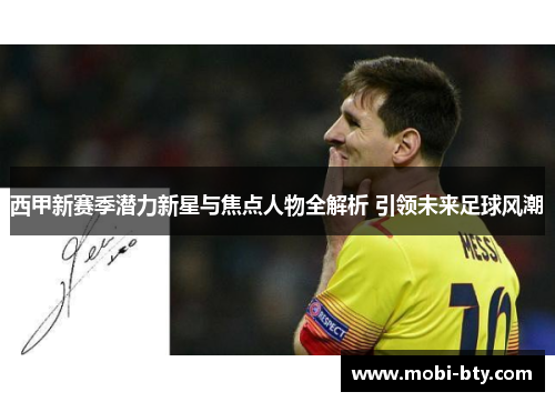 西甲新赛季潜力新星与焦点人物全解析 引领未来足球风潮