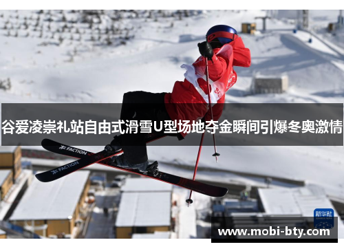 谷爱凌崇礼站自由式滑雪U型场地夺金瞬间引爆冬奥激情