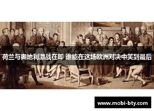 荷兰与奥地利激战在即 谁能在这场欧洲对决中笑到最后