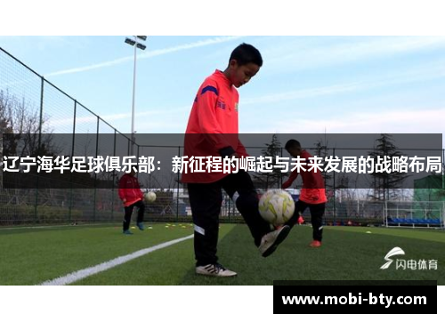 辽宁海华足球俱乐部：新征程的崛起与未来发展的战略布局