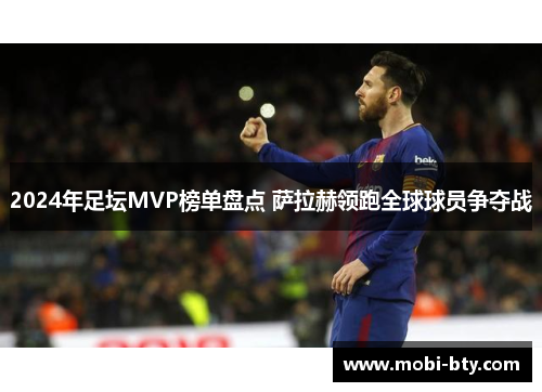 2024年足坛MVP榜单盘点 萨拉赫领跑全球球员争夺战