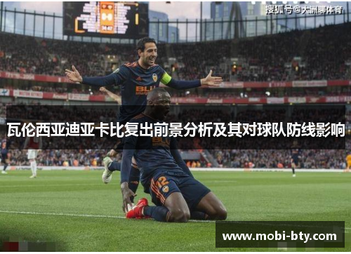 瓦伦西亚迪亚卡比复出前景分析及其对球队防线影响
