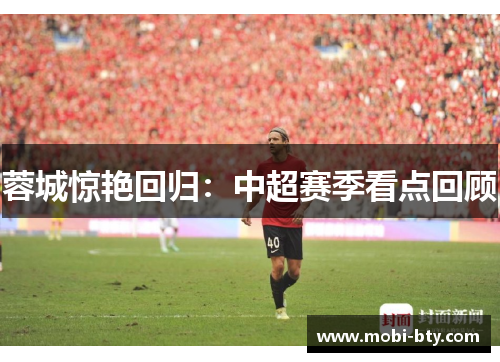 蓉城惊艳回归：中超赛季看点回顾