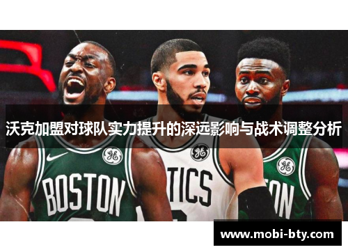 沃克加盟对球队实力提升的深远影响与战术调整分析