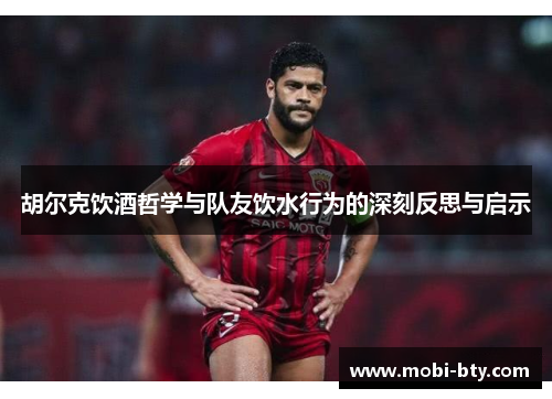 胡尔克饮酒哲学与队友饮水行为的深刻反思与启示