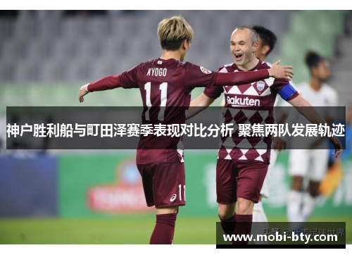 神户胜利船与町田泽赛季表现对比分析 聚焦两队发展轨迹