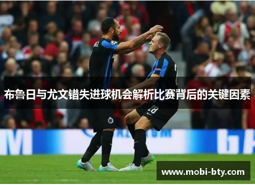 布鲁日与尤文错失进球机会解析比赛背后的关键因素