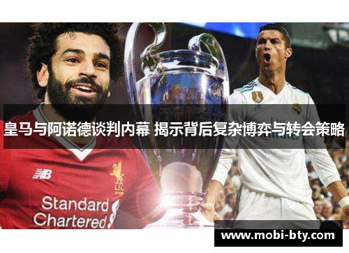 皇马与阿诺德谈判内幕 揭示背后复杂博弈与转会策略