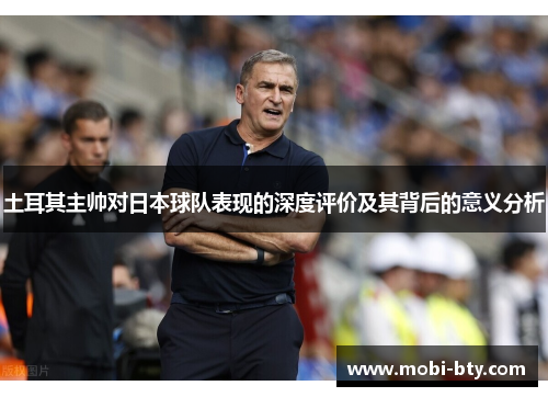 土耳其主帅对日本球队表现的深度评价及其背后的意义分析