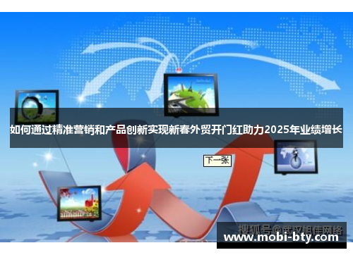 如何通过精准营销和产品创新实现新春外贸开门红助力2025年业绩增长
