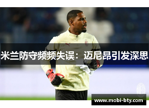 米兰防守频频失误：迈尼昂引发深思