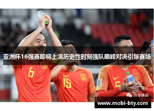 亚洲杯16强赛即将上演历史性时刻强队巅峰对决引爆赛场