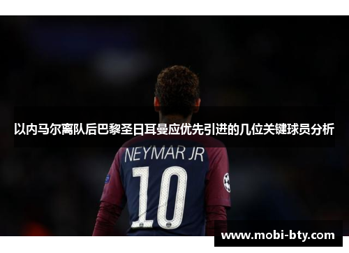 以内马尔离队后巴黎圣日耳曼应优先引进的几位关键球员分析