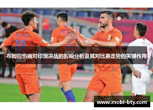 布姆拉伤病对印澳决战的影响分析及其对比赛走势的关键作用