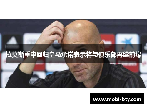 拉莫斯重申回归皇马承诺表示将与俱乐部再续前缘