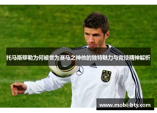 托马斯穆勒为何被誉为赛马之神他的独特魅力与竞技精神解析 托马斯穆勒为何被誉为赛马之神他的独特魅力与竞技精神解析