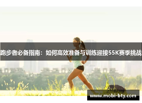 跑步者必备指南：如何高效准备与训练迎接55K赛季挑战