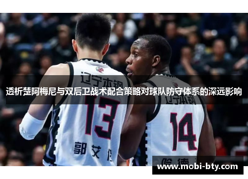透析楚阿梅尼与双后卫战术配合策略对球队防守体系的深远影响