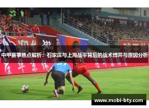 中甲赛事焦点解析：石家庄与上海战平背后的战术博弈与原因分析