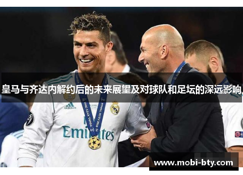皇马与齐达内解约后的未来展望及对球队和足坛的深远影响