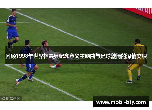 回顾1998年世界杯最具纪念意义主题曲与足球激情的深情交织