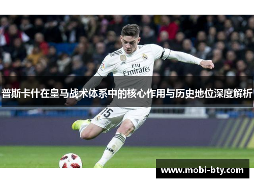 普斯卡什在皇马战术体系中的核心作用与历史地位深度解析