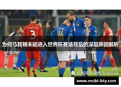 为何马其顿未能进入世界杯赛场背后的深层原因解析