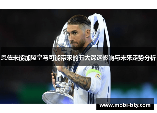 恩佐未能加盟皇马可能带来的五大深远影响与未来走势分析
