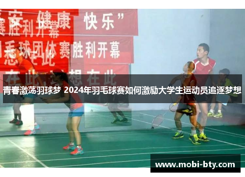 青春激荡羽球梦 2024年羽毛球赛如何激励大学生运动员追逐梦想