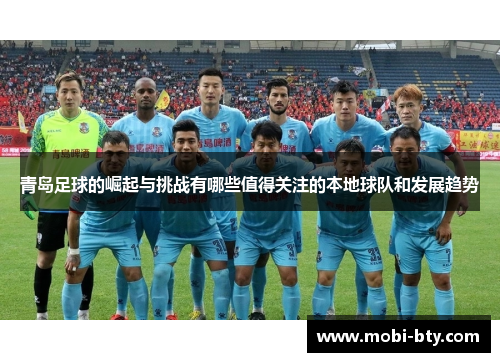 青岛足球的崛起与挑战有哪些值得关注的本地球队和发展趋势