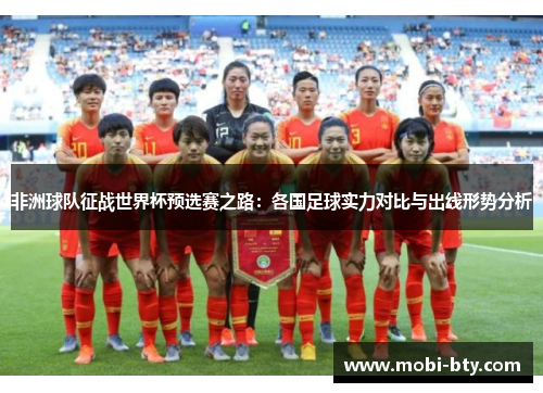 非洲球队征战世界杯预选赛之路：各国足球实力对比与出线形势分析