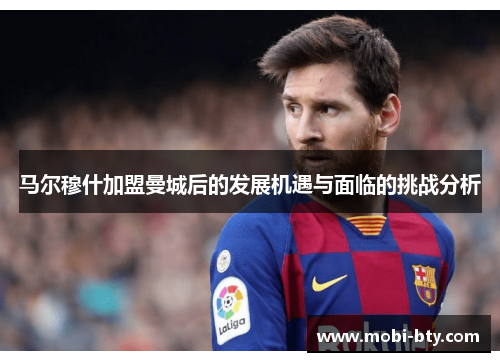 马尔穆什加盟曼城后的发展机遇与面临的挑战分析