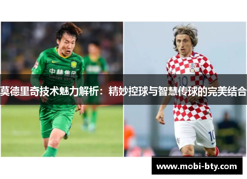 莫德里奇技术魅力解析：精妙控球与智慧传球的完美结合