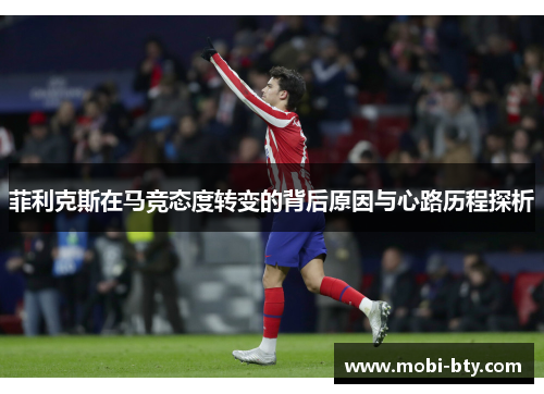 菲利克斯在马竞态度转变的背后原因与心路历程探析