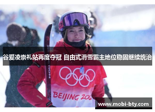 谷爱凌崇礼站再度夺冠 自由式滑雪霸主地位稳固继续统治 谷爱凌崇礼站再度夺冠 自由式滑雪霸主地位稳固继续统治