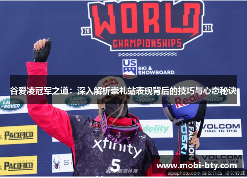 谷爱凌冠军之道:深入解析崇礼站表现背后的技巧与心态秘诀 谷爱凌冠军之道:深入解析崇礼站表现背后的技巧与心态秘诀