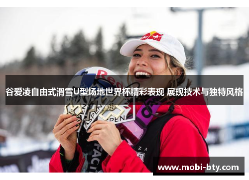 谷爱凌自由式滑雪U型场地世界杯精彩表现 展现技术与独特风格 谷爱凌自由式滑雪U型场地世界杯精彩表现 展现技术与独特风格