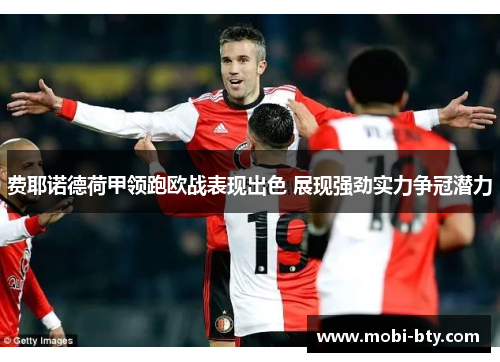 费耶诺德荷甲领跑欧战表现出色 展现强劲实力争冠潜力