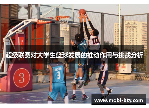 超级联赛对大学生篮球发展的推动作用与挑战分析 超级联赛对大学生篮球发展的推动作用与挑战分析