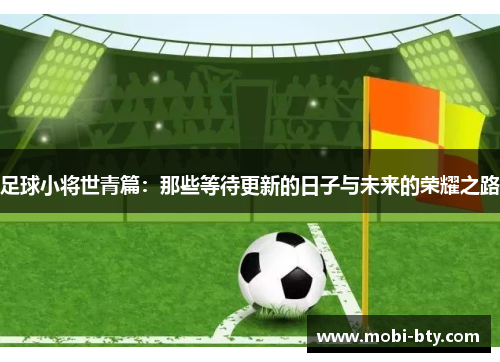 足球小将世青篇:那些等待更新的日子与未来的荣耀之路 足球小将世青篇:那些等待更新的日子与未来的荣耀之路