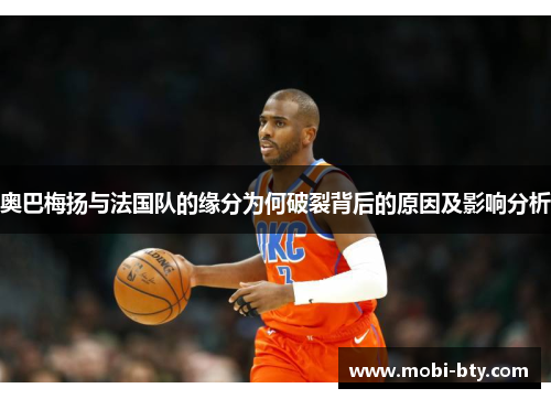 奥巴梅扬与法国队的缘分为何破裂背后的原因及影响分析 奥巴梅扬与法国队的缘分为何破裂背后的原因及影响分析